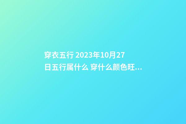 穿衣五行 2023年10月27日五行属什么 穿什么颜色旺运